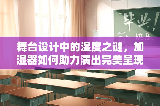 舞台设计中的湿度之谜，加湿器如何助力演出完美呈现？