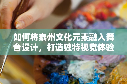 如何将泰州文化元素融入舞台设计，打造独特视觉体验？