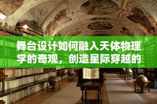 舞台设计如何融入天体物理学的奇观，创造星际穿越的视觉盛宴？