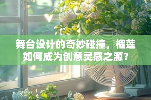 舞台设计的奇妙碰撞，榴莲如何成为创意灵感之源？