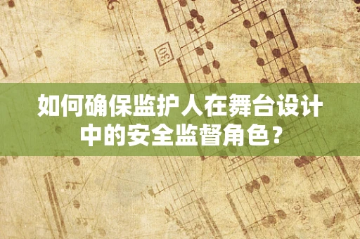 如何确保监护人在舞台设计中的安全监督角色？