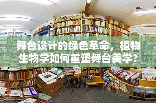 舞台设计的绿色革命，植物生物学如何重塑舞台美学？