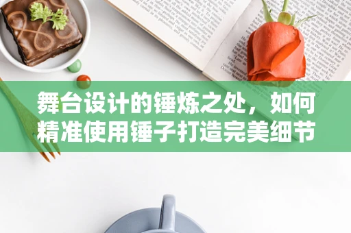 舞台设计的锤炼之处，如何精准使用锤子打造完美细节？