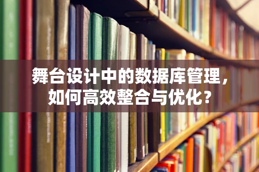 舞台设计中的数据库管理，如何高效整合与优化？