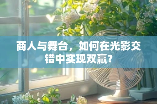 商人与舞台，如何在光影交错中实现双赢？