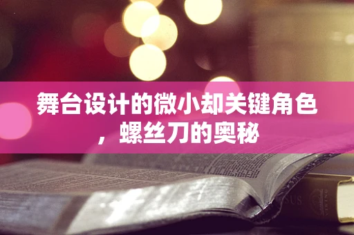舞台设计的微小却关键角色，螺丝刀的奥秘