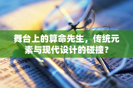 舞台上的算命先生，传统元素与现代设计的碰撞？