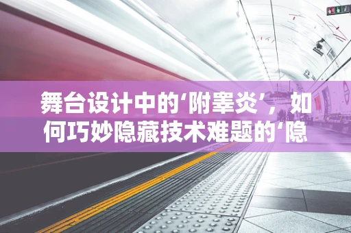 舞台设计中的‘附睾炎’，如何巧妙隐藏技术难题的‘隐痛’？