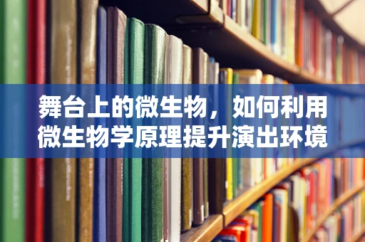 舞台上的微生物，如何利用微生物学原理提升演出环境？