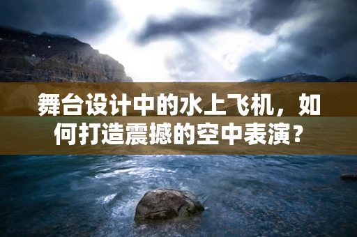 舞台设计中的水上飞机，如何打造震撼的空中表演？