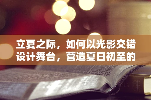 立夏之际，如何以光影交错设计舞台，营造夏日初至的梦幻氛围？