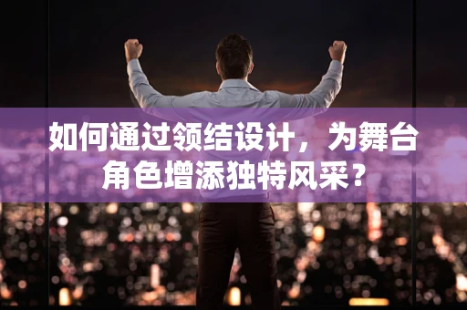 如何通过领结设计，为舞台角色增添独特风采？