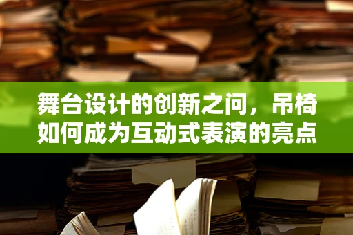 舞台设计的创新之问，吊椅如何成为互动式表演的亮点？
