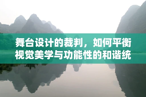 舞台设计的裁判，如何平衡视觉美学与功能性的和谐统一？
