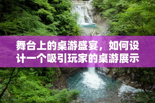 舞台上的桌游盛宴，如何设计一个吸引玩家的桌游展示区？