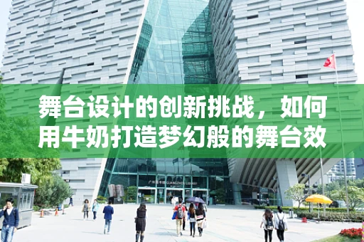 舞台设计的创新挑战，如何用牛奶打造梦幻般的舞台效果？