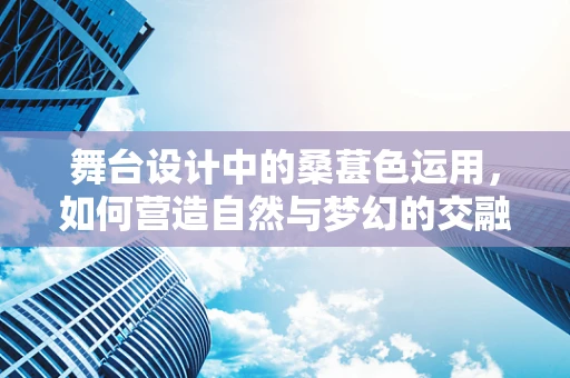 舞台设计中的桑葚色运用，如何营造自然与梦幻的交融？
