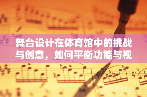 舞台设计在体育馆中的挑战与创意，如何平衡功能与视觉？