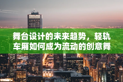 舞台设计的未来趋势，轻轨车厢如何成为流动的创意舞台？