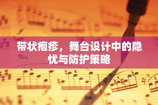 带状疱疹，舞台设计中的隐忧与防护策略