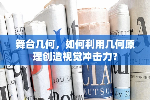 舞台几何，如何利用几何原理创造视觉冲击力？