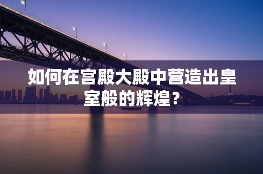 如何在宫殿大殿中营造出皇室般的辉煌？