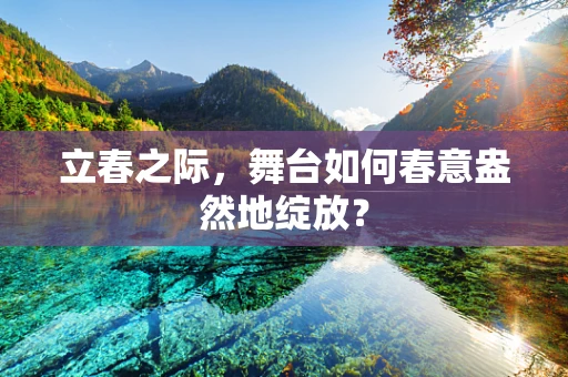 立春之际，舞台如何春意盎然地绽放？