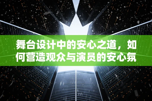 舞台设计中的安心之道，如何营造观众与演员的安心氛围？