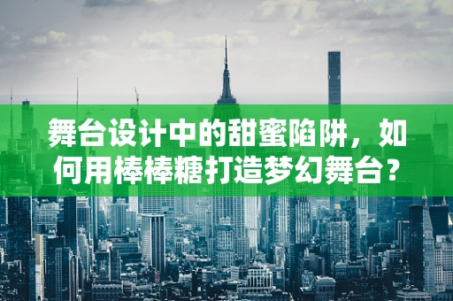 舞台设计中的甜蜜陷阱，如何用棒棒糖打造梦幻舞台？