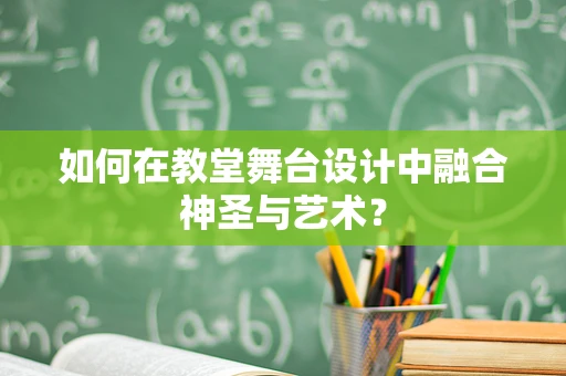 如何在教堂舞台设计中融合神圣与艺术？