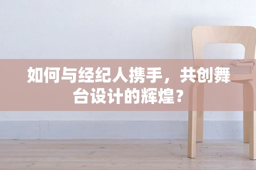 如何与经纪人携手，共创舞台设计的辉煌？