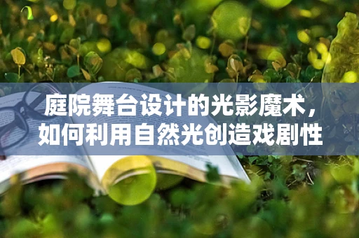 庭院舞台设计的光影魔术，如何利用自然光创造戏剧性氛围？