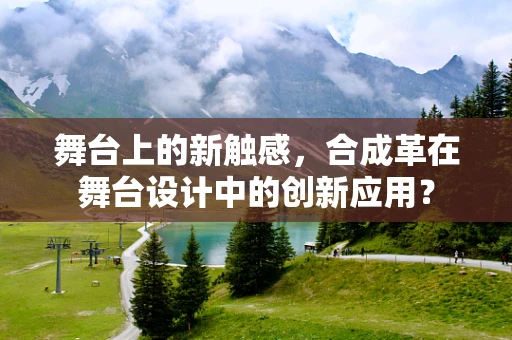 舞台上的新触感，合成革在舞台设计中的创新应用？