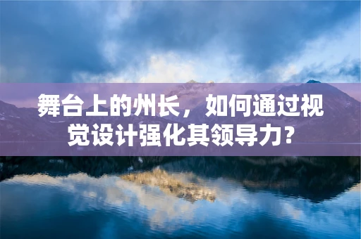 舞台上的州长，如何通过视觉设计强化其领导力？