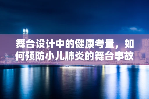 舞台设计中的健康考量，如何预防小儿肺炎的舞台事故？