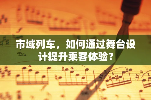 市域列车，如何通过舞台设计提升乘客体验？