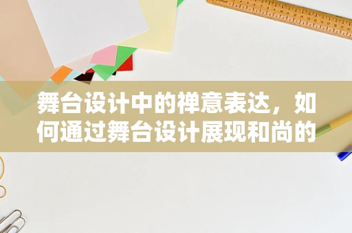 舞台设计中的禅意表达，如何通过舞台设计展现和尚的静谧与智慧？