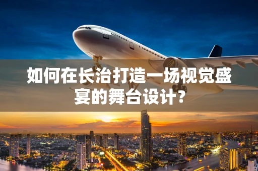 如何在长治打造一场视觉盛宴的舞台设计？