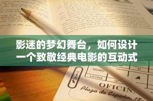 影迷的梦幻舞台，如何设计一个致敬经典电影的互动式观影空间？