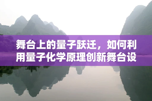 舞台上的量子跃迁，如何利用量子化学原理创新舞台设计？