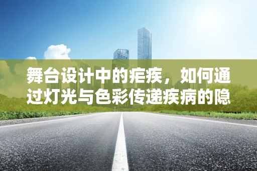舞台设计中的疟疾，如何通过灯光与色彩传递疾病的隐喻？