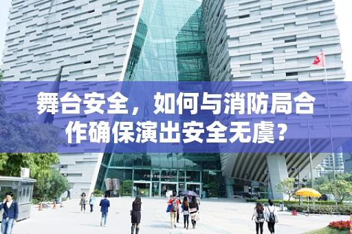 舞台安全，如何与消防局合作确保演出安全无虞？