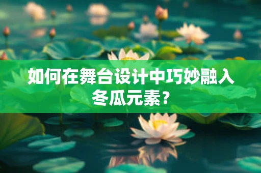 如何在舞台设计中巧妙融入冬瓜元素？