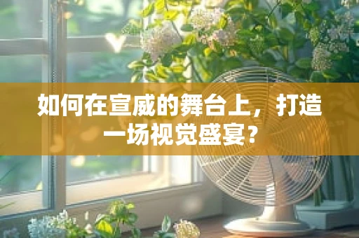如何在宣威的舞台上，打造一场视觉盛宴？