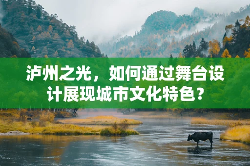 泸州之光，如何通过舞台设计展现城市文化特色？
