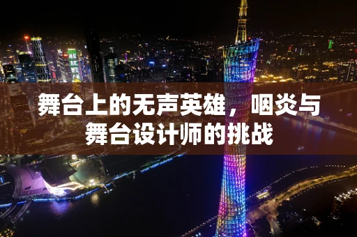 舞台上的无声英雄，咽炎与舞台设计师的挑战