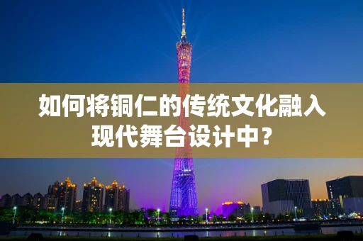 如何将铜仁的传统文化融入现代舞台设计中？