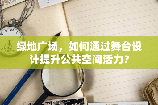 绿地广场，如何通过舞台设计提升公共空间活力？