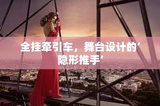全挂牵引车，舞台设计的‘隐形推手’