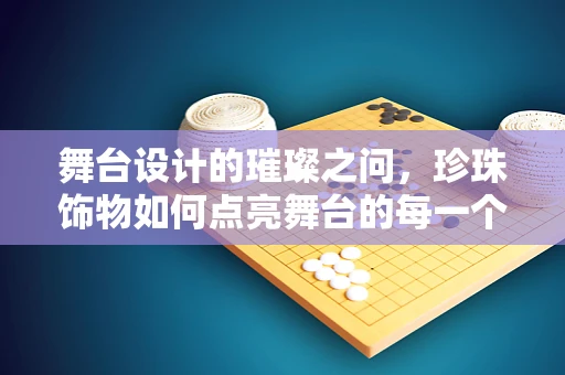 舞台设计的璀璨之问，珍珠饰物如何点亮舞台的每一个角落？